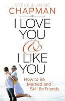 I Love You and I Like You: How to Be Married and Still Be Friends by Annie Chapman, Steve Chapman
