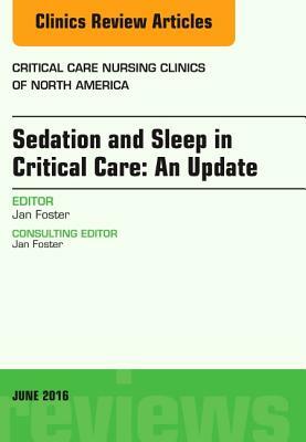 Sedation and Sleep in Critical Care: An Update, an Issue of Critical Care Nursing Clinics, Volume 28-2 by Jan Foster