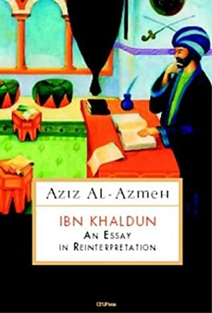 Ibn Khaldun: An Essay in Reinterpretation by Aziz Al-Azmeh