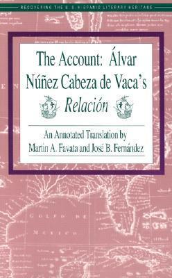 The Account: Alvar Nunez Cabeza de Vaca's Relacion by Álvar Núñez Cabeza de Vaca, Virginia Sánchez Korrol, Martin Favata, José Fernández