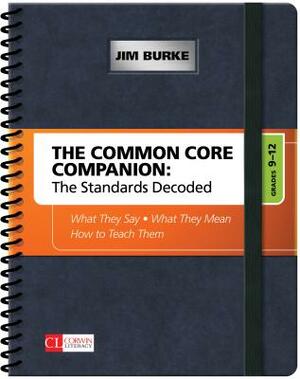 The Common Core Companion: The Standards Decoded, Grades 9-12: What They Say, What They Mean, How to Teach Them by James R. Burke