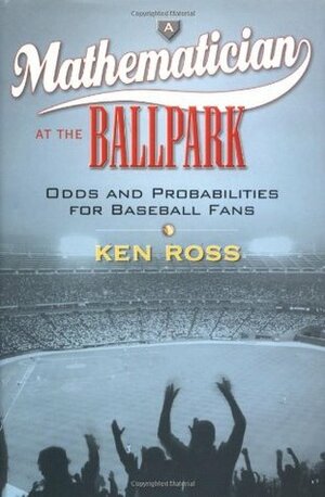 A Mathematician at the Ballpark: 6odds and Probabilities for Baseball Fans by Ken Ross