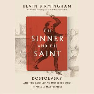 The Sinner and the Saint: Dostoevsky and the Gentleman Murderer Who Inspired a Masterpiece by Kevin Birmingham