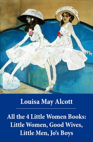All the 4 Little Women Books: Little Women, Good Wives, Little Men, Jo's Boys by Louisa May Alcott