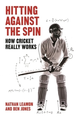 Hitting Against the Spin: How Cricket Really Works by Nathan Leamon, Ben Jones