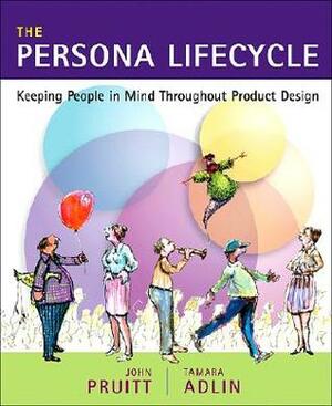 The Persona Lifecycle : Keeping People in Mind Throughout Product Design by Tamara Adlin, John Pruitt