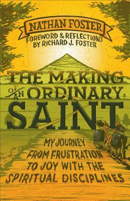 The Making of an Ordinary Saint: My Journey from Frustration to Joy with the Spiritual Disciplines by Nathan Foster