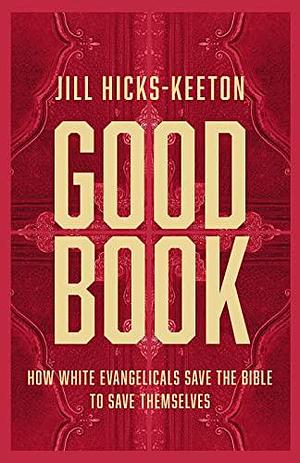 Good Book: How White Evangelicals Save the Bible to Save Themselves by Jill Hicks-Keeton