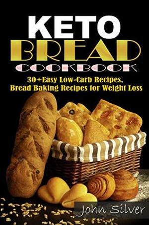 Keto Bread Cookbook: 30 Easy Low-Carb Bakery Recipes, Bread Baking Recipes for Weight Loss. by John Silver