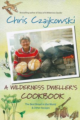 A Wilderness Dweller's Cookbook: The Best Bread in the World and Other Recipes by Chris Czajkowski