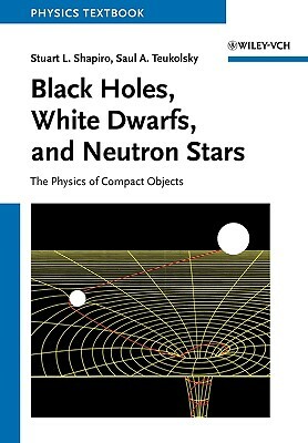 Black Holes, White Dwarfs and Neutron by Stuart L. Shapiro, Saul A. Teukolsky
