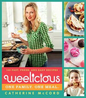 Weelicious: 140 Fast, Fresh, and Easy Recipes by Catherine McCord