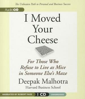 I Moved Your Cheese: For Those Who Refuse to Live as Mice in Someone Else's Maze by Deepak Malhotra