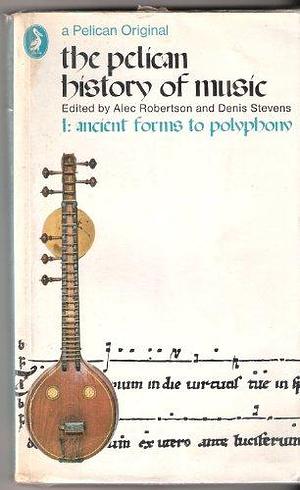 The Pelican History of Music: Ancient forms to polyphony by Alec Robertson, Denis Stevens