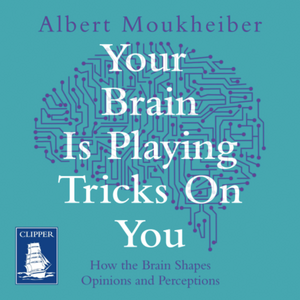 Your Brain is Playing Tricks on You: How the Brain Shapes Opinions and Perceptions by Albert Moukheiber