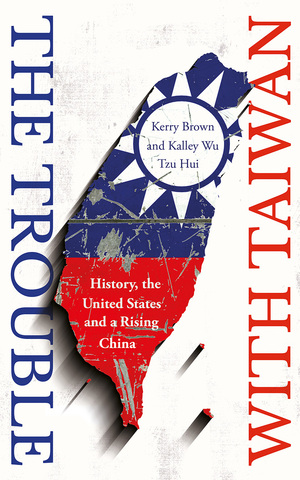 The Trouble with Taiwan: History, the United States and a Rising China by Kalley Wu Tzu-hui, Kerry Brown