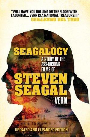 Seagalogy: A Study Of The Ass-Kicking Films Of Steven Seagal by Vern, Vern