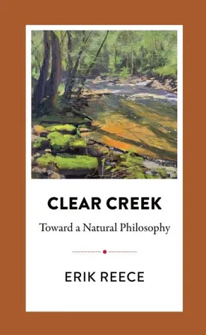 Clear Creek: Toward a Natural Philosophy by Erik Reece
