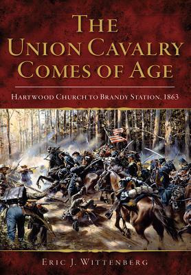 The Union Cavalry Comes of Age: Hartwood Church to Brandy Station, 1863 by Eric J. Wittenberg