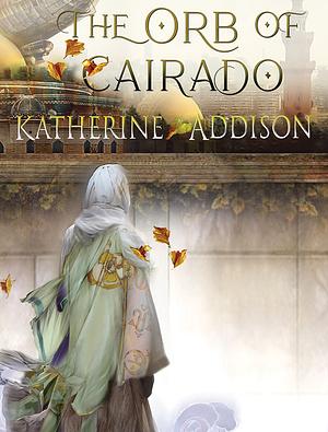 The Orb of Cairado by Katherine Addison