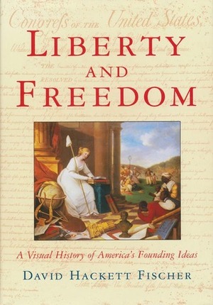 Liberty and Freedom: A Visual History of America's Founding Ideals by David Hackett Fischer