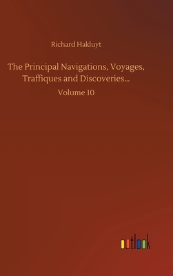 The Principal Navigations, Voyages, Traffiques and Discoveries...: Volume 10 by Richard Hakluyt