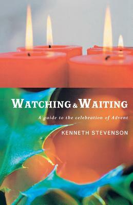 Watching and Waiting: A Guide to the Celebration of Advent by Kenneth Stevenson