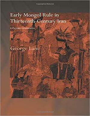 Early Mongol Rule in Thirteenth-Century Iran: A Persian Renaissance by George Lane