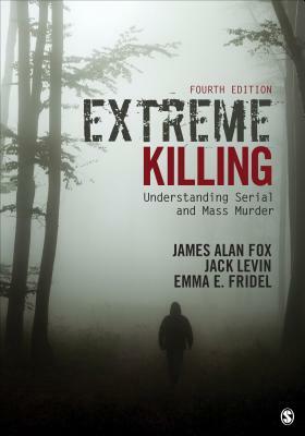 Extreme Killing: Understanding Serial and Mass Murder by Jack Levin, Emma E. Fridel, James Alan Fox