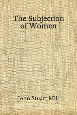 The Subjection of Women: (Aberdeen Classics Collection) by John Stuart Mill