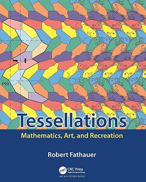 Tessellations: Mathematics, Art, and Recreation by Robert Fathauer