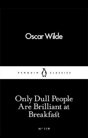 Only Dull People Are Brilliant at Breakfast by Oscar Wilde