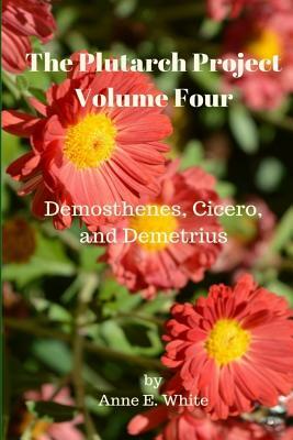 The Plutarch Project Volume Four: Demosthenes, Cicero, and Demetrius by Anne E. White, Plutarch