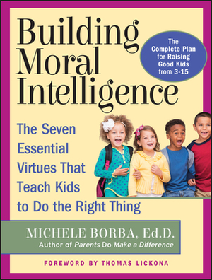 Building Moral Intelligence: The Seven Essential Virtues That Teach Kids to Do the Right Thing by Michele Borba