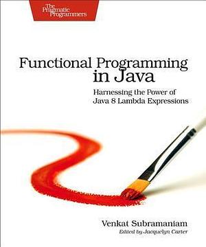 Functional Programming in Java: Harnessing the Power Of Java 8 Lambda Expressions by Venkat Subramaniam, Venkat Subramaniam