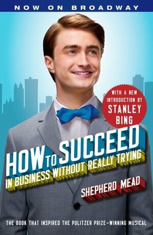 How to Succeed in Business Without Really Trying: With a New Introduction by Stanley Bing by Stanley Bing, Shepherd Mead