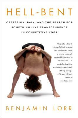 Hell-Bent: Obsession, Pain, and the Search for Something Like Transcendence in Competitive Yoga by Benjamin Lorr