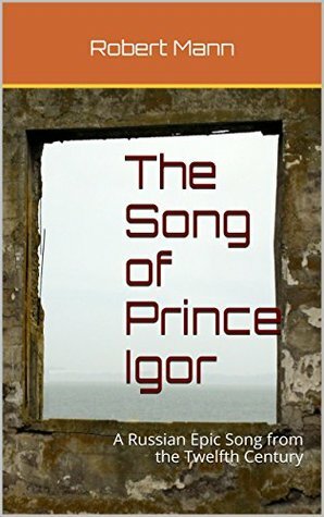 The Song of Prince Igor: A Russian Epic Song from the Twelfth Century by Robert Mann, Unknown