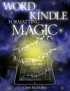Word to Kindle Formatting Magic: Self-Publishing on Amazon with Style by Chris McMullen