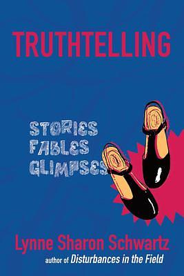 Truthtelling: Stories Fables Glimpses by Lynne Sharon Schwartz, Lynne Sharon Schwartz