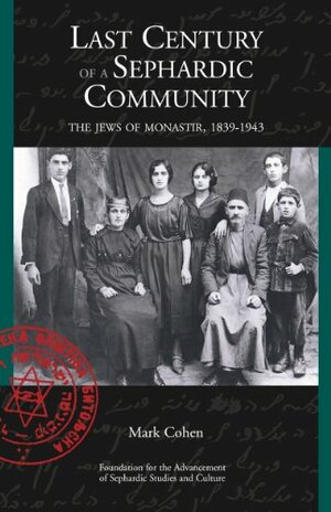 Last Century of a Sephardic Community: The Jews of Monastir, 1839-1943 by Mark Cohen
