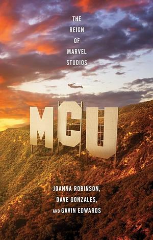 MCU: The Reign of Marvel Studios by Gavin Edwards, Dave Gonzales, Joanna Robinson