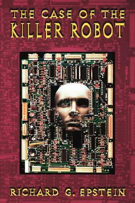 The Case of the Killer Robot: Stories about the Professional, Ethical, and Societal Dimensions of Computing by Richard G. Epstein