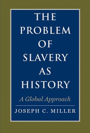 The Problem of Slavery as History: A Global Approach by Joseph C. Miller