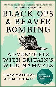 Black Ops and Beaver Bombing: Adventures with Britain's Wild Mammals by Fiona Mathews, Tim Kendall