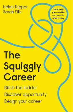 The Squiggly Career: Ditch the Ladder, Embrace Opportunity and Carve Your Own Path Through the Squiggly World of Work by Helen Tupper, Sarah Ellis