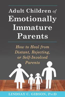 Adult Children of Emotionally Immature Parents: How to Heal from Difficult, Rejecting, or Self-Involved Parents by Lindsay C. Gibson