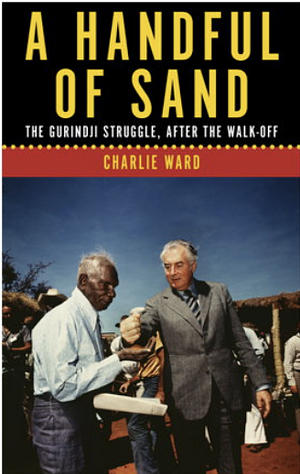 A Handful of Sand: The Gurindji Struggle, After the Walk-off by Charlie Ward