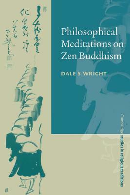 Philosophical Meditations on Zen Buddhism by Dale S. Wright