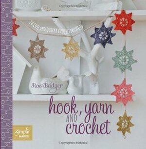 Hook Yarn and Crochet 20 Cute and Quirky Crochet Projects by Ros Badger